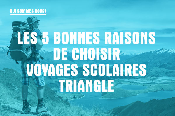 Les 5 bonnes raisons de choisir Voyages Scolaires TRIANGLE